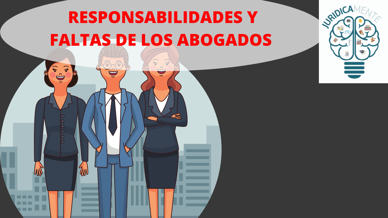 RESPONSABILIDADES Y FALTAS DE LOS ABOGADOS - Jurídicamente